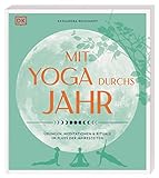 Mit Yoga durchs Jahr: Übungen, Meditationen & Rituale im Fluss der Jahreszeiten