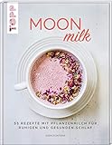 Moon Milk: 55 Rezepte mit Pflanzenmilch für ruhigen und gesunden Schlaf. Für Pflanzenmilch aus Hafer, Soja, Mandeln, Reis und Dinkel