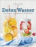Detox Wasser - zum Fasten, Abnehmen und Wohlfühlen. Mit Früchten, Gemüse, Kräutern und Mineralwasser: Geschmackserlebnis fruit infused water: ... Antioxidantien, Vitaminen und viel Geschmack