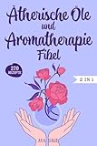 Ätherische Öle und Aromatherapie Fibel: Das große 2 in 1 Ätherische Öle und Aromatherapie Buch für Einsteiger und Kinder. Inkl. über 270 einfache und schnelle Rezepte für den Alltag