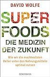 Superfoods - die Medizin der Zukunft: Wie wir die machtvollsten Heiler unter den Nahrungsmitteln optimal nutzen