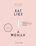 Eat like a Woman: Rezepte für einen harmonischen Zyklus. Mit pflanzlicher Ernährung, Yoga-Übungen und Entspannungstechniken Menstruationsbeschwerden lindern. Mit Zyklus-Tagebuch