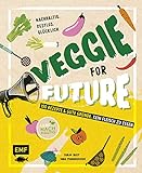 Veggie for Future – 150 Rezepte & gute Gründe, kein Fleisch zu essen: Nachhaltig. Restlos. Glücklich. – Lebe nachhaltig!