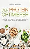 Der Protein Optimierer: Eiweiß auf dem Prüfstand: Fatale Irrtümer, erstaunliche Fakten und die Lösung des Protein-Dilemmas