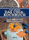 Das Chia-Kochbuch: 100 Rezepte mit dem Superfood: 100 Rezepte mit dem Superfood. Wie die kleinen Samen die Gesundheit unterstützen, beim Abnehmen helfen und für mehr Ausdauer beim Sport sorgen können