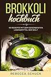 Brokkoli Kochbuch - 50 Rezepte mit dem gesündesten Lebensmittel der Welt