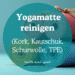 So reinigst du deine Yogamatte aus PVC, TPE, Naturkautschuk, Kork, Schurwolle